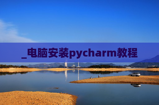 _电脑安装pycharm教程 _电脑安装pycharm教程